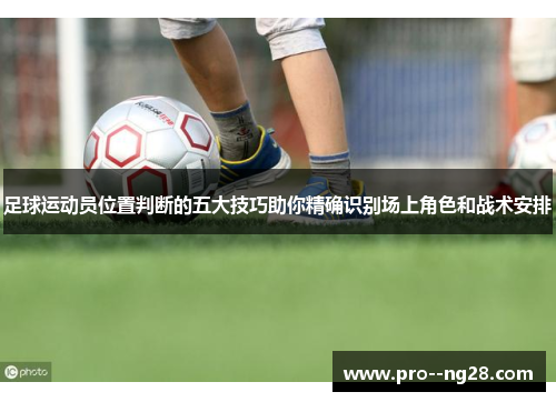 足球运动员位置判断的五大技巧助你精确识别场上角色和战术安排