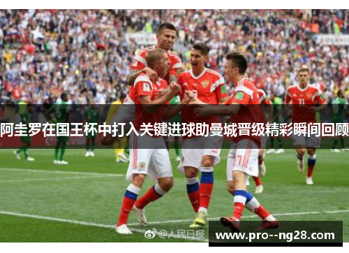 阿圭罗在国王杯中打入关键进球助曼城晋级精彩瞬间回顾