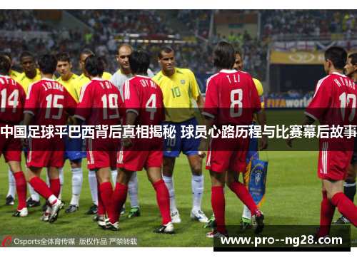 中国足球平巴西背后真相揭秘 球员心路历程与比赛幕后故事