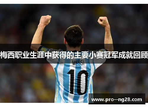 梅西职业生涯中获得的主要小赛冠军成就回顾