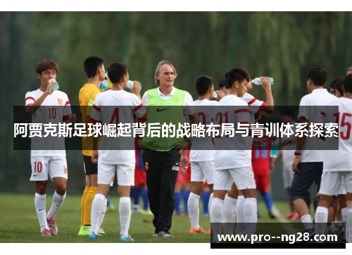 阿贾克斯足球崛起背后的战略布局与青训体系探索
