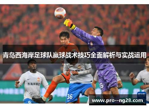 青岛西海岸足球队赢球战术技巧全面解析与实战运用
