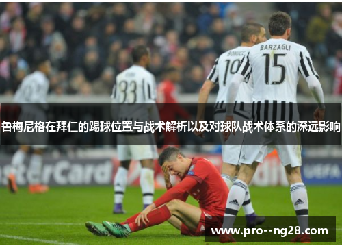 鲁梅尼格在拜仁的踢球位置与战术解析以及对球队战术体系的深远影响