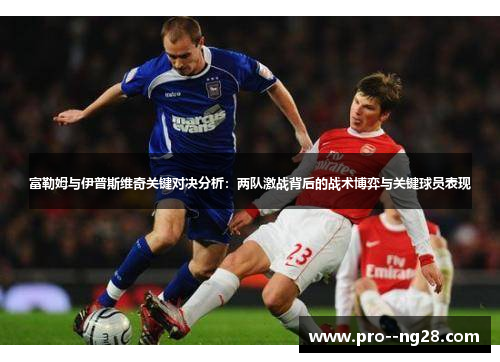 富勒姆与伊普斯维奇关键对决分析：两队激战背后的战术博弈与关键球员表现