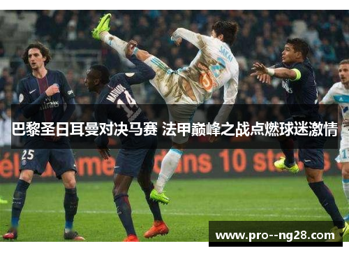 巴黎圣日耳曼对决马赛 法甲巅峰之战点燃球迷激情