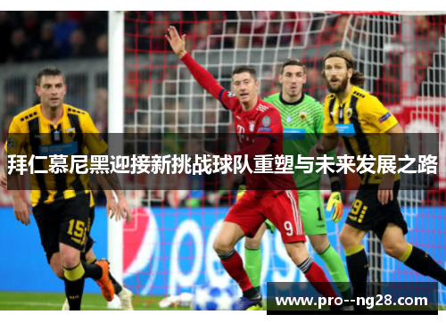 拜仁慕尼黑迎接新挑战球队重塑与未来发展之路