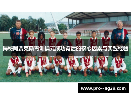 揭秘阿贾克斯青训模式成功背后的核心因素与实践经验