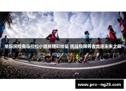 星际探险者马拉松小组赛精彩纷呈 挑战极限勇者竞逐未来之巅