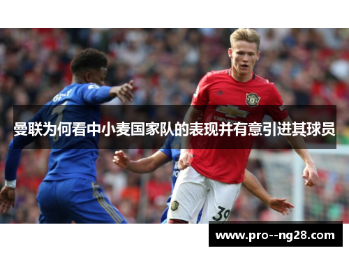 曼联为何看中小麦国家队的表现并有意引进其球员