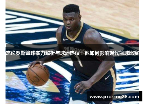 杰伦罗斯篮球实力解析与球迷热议：他如何影响现代篮球比赛