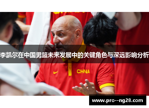 李凯尔在中国男篮未来发展中的关键角色与深远影响分析