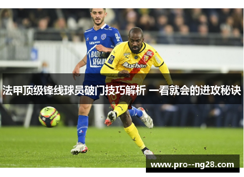法甲顶级锋线球员破门技巧解析 一看就会的进攻秘诀