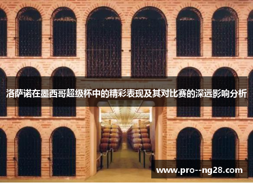 洛萨诺在墨西哥超级杯中的精彩表现及其对比赛的深远影响分析