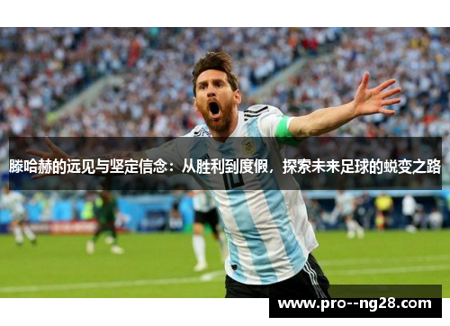 滕哈赫的远见与坚定信念：从胜利到度假，探索未来足球的蜕变之路