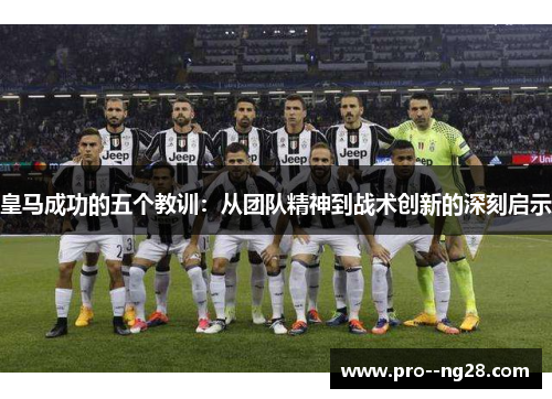 皇马成功的五个教训：从团队精神到战术创新的深刻启示
