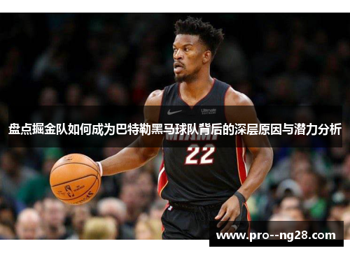 盘点掘金队如何成为巴特勒黑马球队背后的深层原因与潜力分析