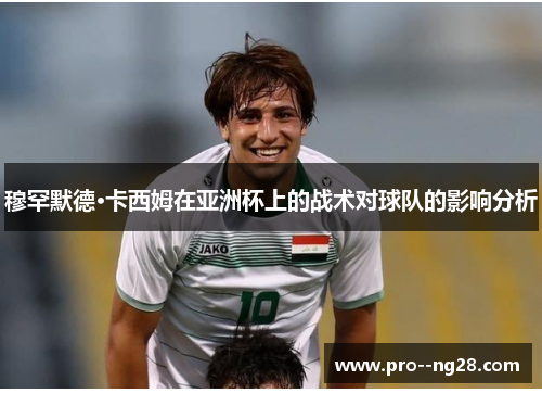 穆罕默德·卡西姆在亚洲杯上的战术对球队的影响分析