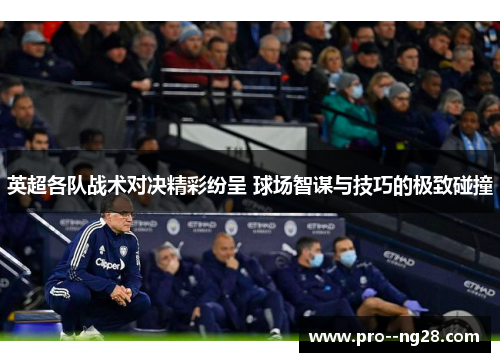 英超各队战术对决精彩纷呈 球场智谋与技巧的极致碰撞