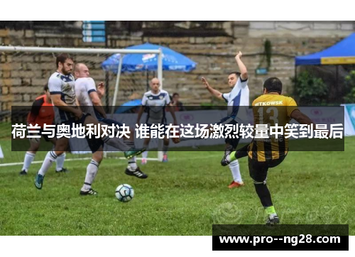 荷兰与奥地利对决 谁能在这场激烈较量中笑到最后