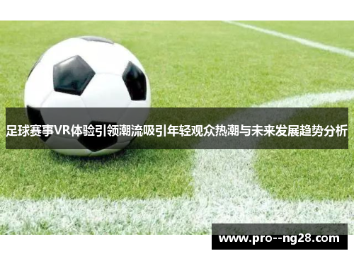 足球赛事VR体验引领潮流吸引年轻观众热潮与未来发展趋势分析