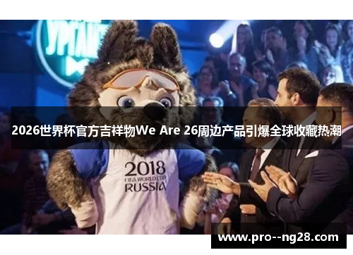 2026世界杯官方吉祥物We Are 26周边产品引爆全球收藏热潮