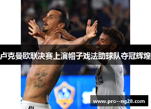 卢克曼欧联决赛上演帽子戏法助球队夺冠辉煌