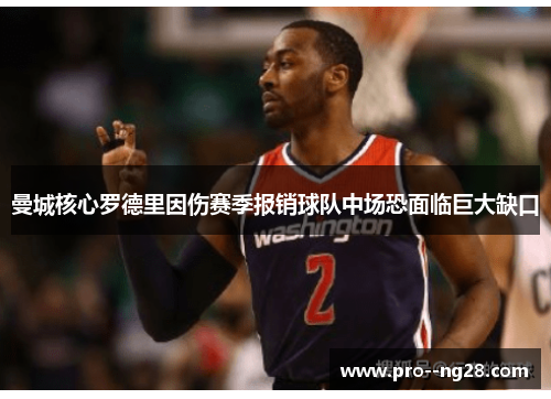 曼城核心罗德里因伤赛季报销球队中场恐面临巨大缺口