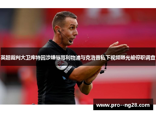 英超裁判大卫库特因涉嫌辱骂利物浦与克洛普私下视频曝光被停职调查