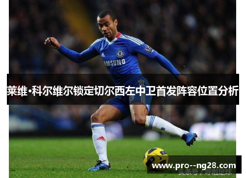 莱维·科尔维尔锁定切尔西左中卫首发阵容位置分析