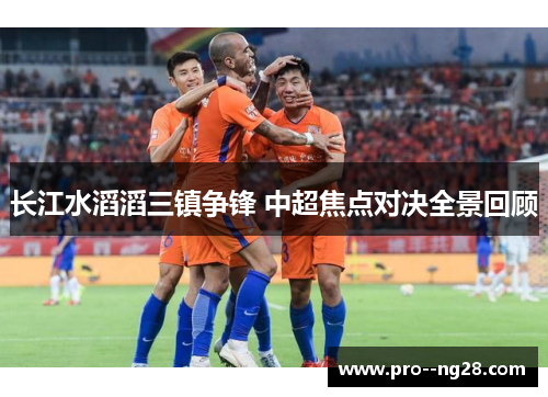 长江水滔滔三镇争锋 中超焦点对决全景回顾