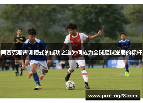 阿贾克斯青训模式的成功之道为何成为全球足球发展的标杆