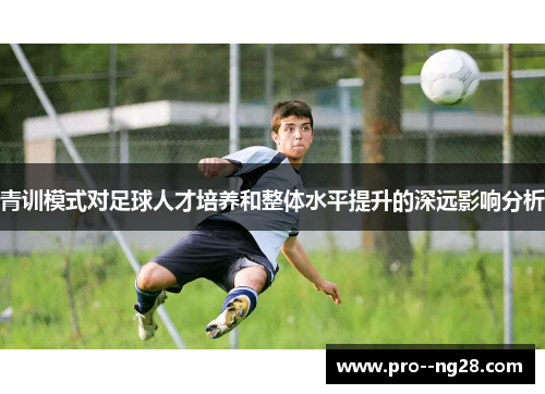 青训模式对足球人才培养和整体水平提升的深远影响分析