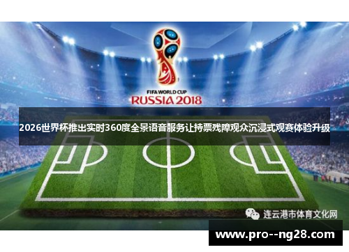 2026世界杯推出实时360度全景语音服务让持票残障观众沉浸式观赛体验升级