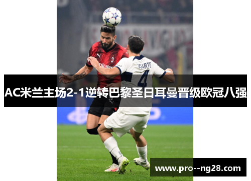 AC米兰主场2-1逆转巴黎圣日耳曼晋级欧冠八强