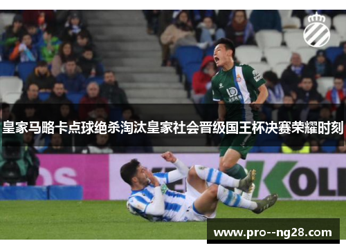 皇家马略卡点球绝杀淘汰皇家社会晋级国王杯决赛荣耀时刻