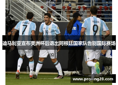迪马利亚宣布美洲杯后退出阿根廷国家队告别国际赛场